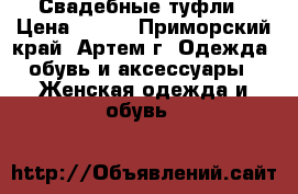 Свадебные туфли › Цена ­ 500 - Приморский край, Артем г. Одежда, обувь и аксессуары » Женская одежда и обувь   